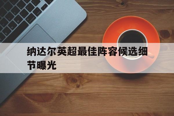 纳达尔英超最佳阵容候选细节曝光(2017费德勒vs纳达尔澳网男单决赛)